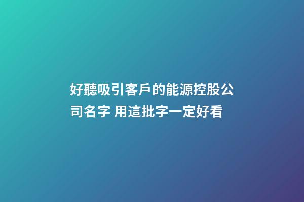 好聽吸引客戶的能源控股公司名字 用這批字一定好看-第1張-公司起名-玄機派